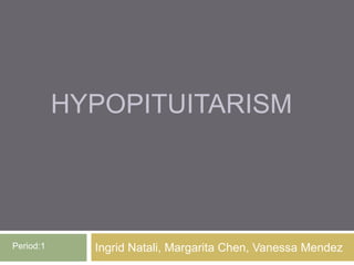 HYPOPITUITARISM




Period:1     Ingrid Natali, Margarita Chen, Vanessa Mendez
 