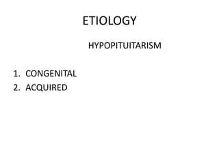 ETIOLOGY
HYPOPITUITARISM
1. CONGENITAL
2. ACQUIRED
 