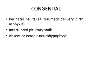 CONGENITAL
• Perinatal insults (eg, traumatic delivery, birth
asphyxia)
• Interrupted pituitary stalk
• Absent or ectopic neurohypophysis
 