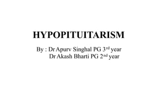 rd
nd
HYPOPITUITARISM
By : DrApurv Singhal PG 3 year
Dr Akash Bharti PG 2 year
 
