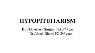 HYPOPITUITARISM
By : Dr Apurv Singhal PG 3rd year
Dr Akash Bharti PG 2nd year
 