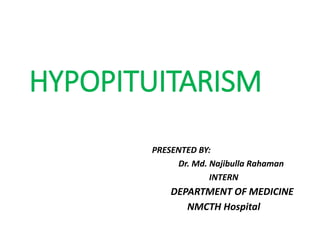 HYPOPITUITARISM
PRESENTED BY:
Dr. Md. Najibulla Rahaman
INTERN
DEPARTMENT OF MEDICINE
NMCTH Hospital
 