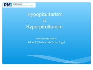 Hypopituitarism
&
Hyperpituitarism
Muhammad Abbas
BS MLT (Medical Lab Technology)
 