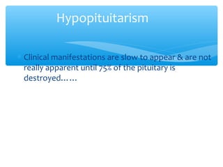 Hypopituitarism
∗ Clinical manifestations are slow to appear & are not
really apparent until 75% of the pituitary is
destroyed……
 