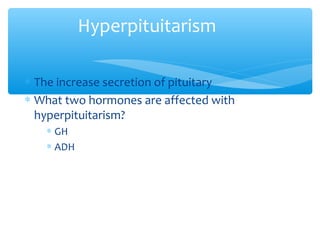 Hyperpituitarism
∗ The increase secretion of pituitary
∗ What two hormones are affected with
hyperpituitarism?
∗ GH
∗ ADH
 