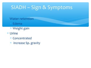 SIADH – Sign & Symptoms
∗ Water retention
∗ Edema
∗ Weight gain
∗ Urine
∗ Concentrated
∗ increase Sp. gravity
 