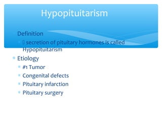 Hypopituitarism
∗ Definition
∗  secretion of pituitary hormones is called
Hypopituitarism
∗ Etiology
∗ #1 Tumor
∗ Congenital defects
∗ Pituitary infarction
∗ Pituitary surgery
 