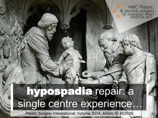 hypospadia repair: a
single centre experience…
@ mansoor khan
PAPSCON 2015
HMC Plastic
& recons.surgery
Plastic Surgery International, Volume 2014, Article ID 453039,
 