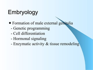 Embryology Formation of male external genitalia  - Genetic programming - Cell differentiation - Hormonal signaling  - Enzymatic activity & tissue remodeling  