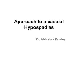 Approach to a case of
Hypospadias
Dr. Abhishek Pandey
 