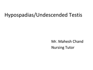 Hypospadias/Undescended Testis
Mr. Mahesh Chand
Nursing Tutor
 