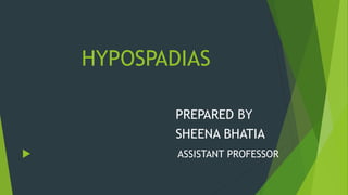 HYPOSPADIAS
PREPARED BY
SHEENA BHATIA
 ASSISTANT PROFESSOR
 