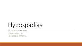 Hypospadias
DR. UMBREEN MINHAS
PLASTIC SURGERY
HOLYFAMILY HOSPITAL.
 
