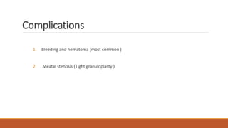 Complications
1. Bleeding and hematoma (most common )
2. Meatal stenosis (Tight granuloplasty )
 