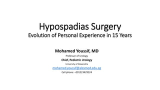 Hypospadias Surgery
Evolution of Personal Experience in 15 Years
Mohamed Youssif, MD
Professor of Urology
Chief, Pediatric Urology
University of Alexandria
mohamed.youssif@alexmed.edu.eg
Cell phone: +201223429324
 