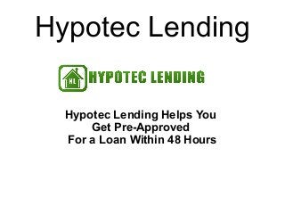 Hypotec Lending

  Hypotec Lending Helps You
      Get Pre-Approved
  For a Loan Within 48 Hours
 