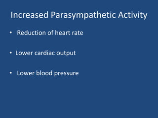 Increased Parasympathetic Activity 
• Reduction of heart rate 
• Lower cardiac output 
• Lower blood pressure 
 