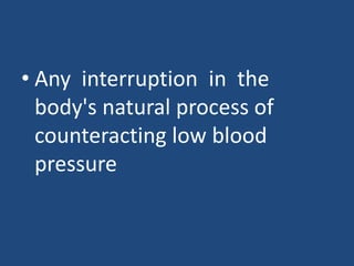 • Any interruption in the 
body's natural process of 
counteracting low blood 
pressure 
 