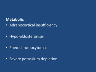 Metabolic 
• Adrenocortical insufficiency 
• Hypo-aldosteronism 
• Pheo-chromocytoma 
• Severe potassium depletion 
 