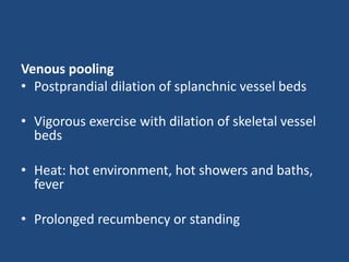 Venous pooling 
• Postprandial dilation of splanchnic vessel beds 
• Vigorous exercise with dilation of skeletal vessel 
beds 
• Heat: hot environment, hot showers and baths, 
fever 
• Prolonged recumbency or standing 
 