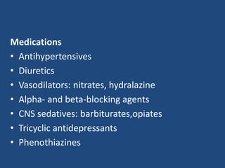 Medications 
• Antihypertensives 
• Diuretics 
• Vasodilators: nitrates, hydralazine 
• Alpha- and beta-blocking agents 
• CNS sedatives: barbiturates,opiates 
• Tricyclic antidepressants 
• Phenothiazines 
 