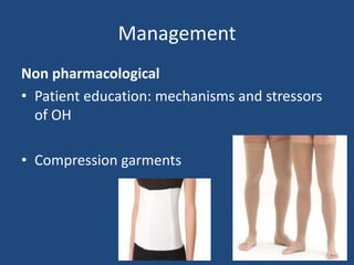 Management 
Non pharmacological 
• Patient education: mechanisms and stressors 
of OH 
• Compression garments 
 