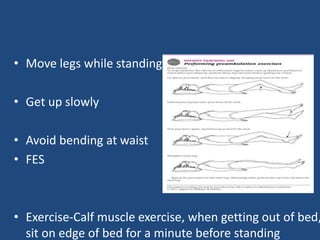 • Move legs while standing 
• Get up slowly 
• Avoid bending at waist 
• FES 
• Exercise-Calf muscle exercise, when getting out of bed, 
sit on edge of bed for a minute before standing 
 