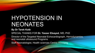 HYPOTENSION IN
NEONATES
By Dr Tarek Kotb
SPECIAL THANKS FOR Dr. Yasser Elsayed, MD, PhD
Director of the Targeted Neonatal Echocardiograph, Hemodynamics,
and neonatal ultrasound Programs
Staff Neonatologist, Health sciences Centre-Winnipeg
 