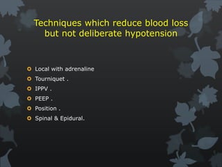 Techniques which reduce blood loss
but not deliberate hypotension
 Local with adrenaline
 Tourniquet .
 IPPV .
 PEEP .
 Position .
 Spinal & Epidural.
 