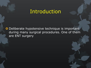 Introduction
 Deliberate hypotensive technique is important
during many surgical procedures. One of them
are ENT surgery
 