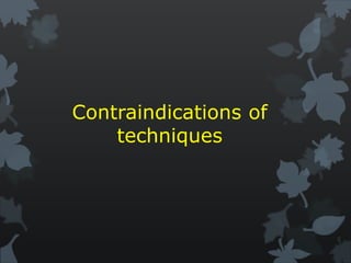 Contraindications of
techniques
 