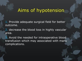 Aims of hypotension
1. Provide adequate surgical field for better
outcome.
2. decrease the blood loss in highly vascular
area.
3. Avoid the needed for intraoperative blood
transfusion which may associated with many
complications.
 