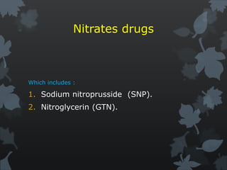Nitrates drugs
Which includes :
1. Sodium nitroprusside (SNP).
2. Nitroglycerin (GTN).
 