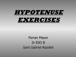 HYPOTENUSE
 EXERCISES

    Ferran Mayor
      3r ESO B
 Sant Gabriel Ripollet
 