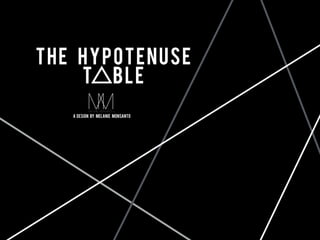 THE HYPOTENUSE
T BLE
A design by Melanie Monsanto
 