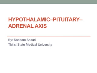 Hypothalamic–Pituitary–Adrenal axis By: Saddam Ansari Tbilisi State Medical University 