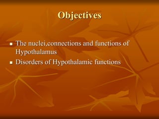 Objectives
 The nuclei,connections and functions of
Hypothalamus
 Disorders of Hypothalamic functions
 