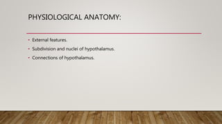 PHYSIOLOGICAL ANATOMY:
• External features.
• Subdivision and nuclei of hypothalamus.
• Connections of hypothalamus.
 