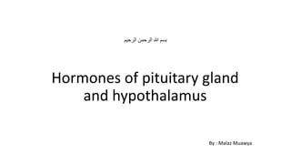 ‫الرحيم‬ ‫الرحمن‬ ‫هللا‬ ‫بسم‬
Hormones of pituitary gland
and hypothalamus
By : Malaz Muawya
 