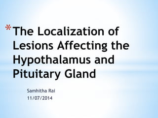 Samhitha Rai
11/07/2014
*The Localization of
Lesions Affecting the
Hypothalamus and
Pituitary Gland
 