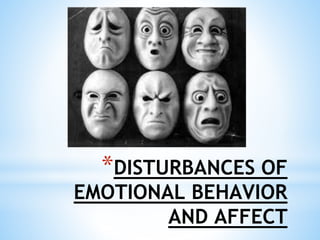 *DISTURBANCES OF
EMOTIONAL BEHAVIOR
AND AFFECT
 