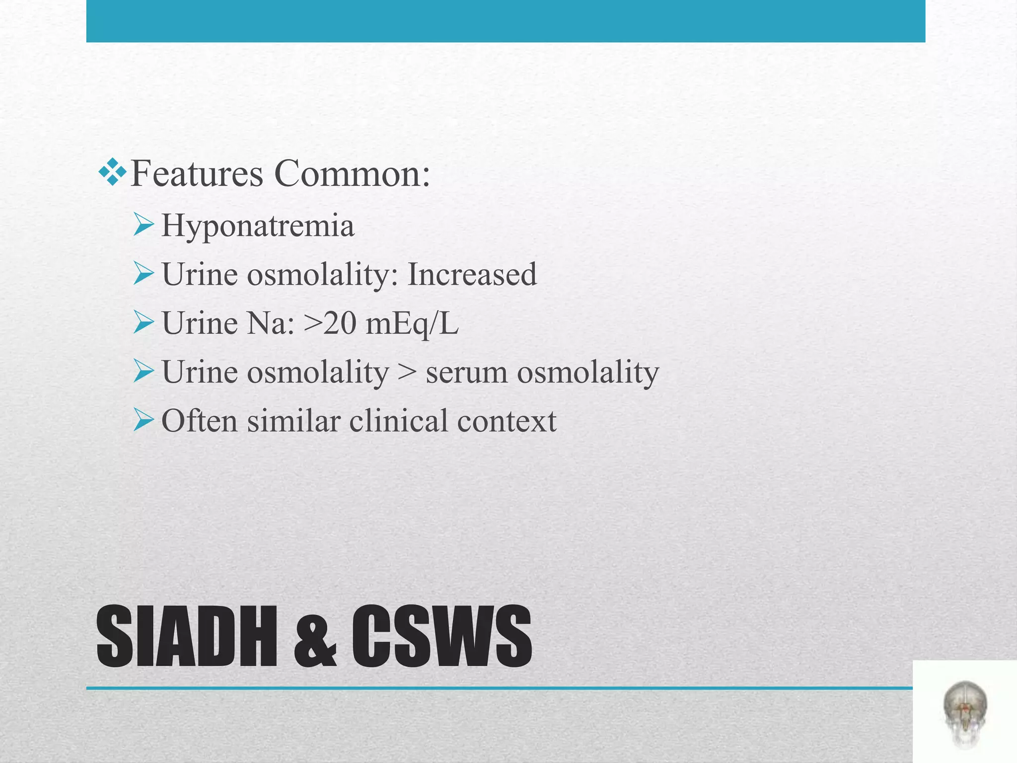 SIADH & CSWS
Features Common:
Hyponatremia
Urine osmolality: Increased
Urine Na: >20 mEq/L
Urine osmolality > serum osmolality
Often similar clinical context
 