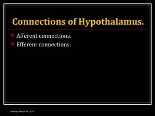 Connections of Hypothalamus.
 Afferent connections.
 Efferent connections.
Monday, March 14, 2016
 