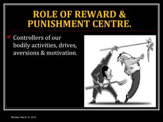 ROLE OF REWARD &
PUNISHMENT CENTRE.
 Controllers of our
bodily activities, drives,
aversions & motivation.
Monday, March 14, 2016
 