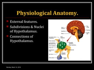 Physiological Anatomy.
 External features.
 Subdivisions & Nuclei
of Hypothalamus.
 Connections of
Hypothalamus.
Monday, March 14, 2016
 