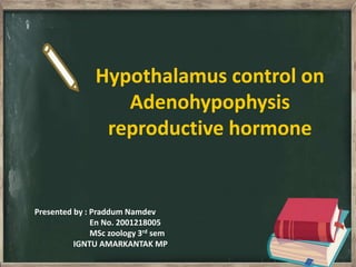Hypothalamus control on
Adenohypophysis
reproductive hormone
Presented by : Praddum Namdev
En No. 2001218005
MSc zoology 3rd sem
IGNTU AMARKANTAK MP
 