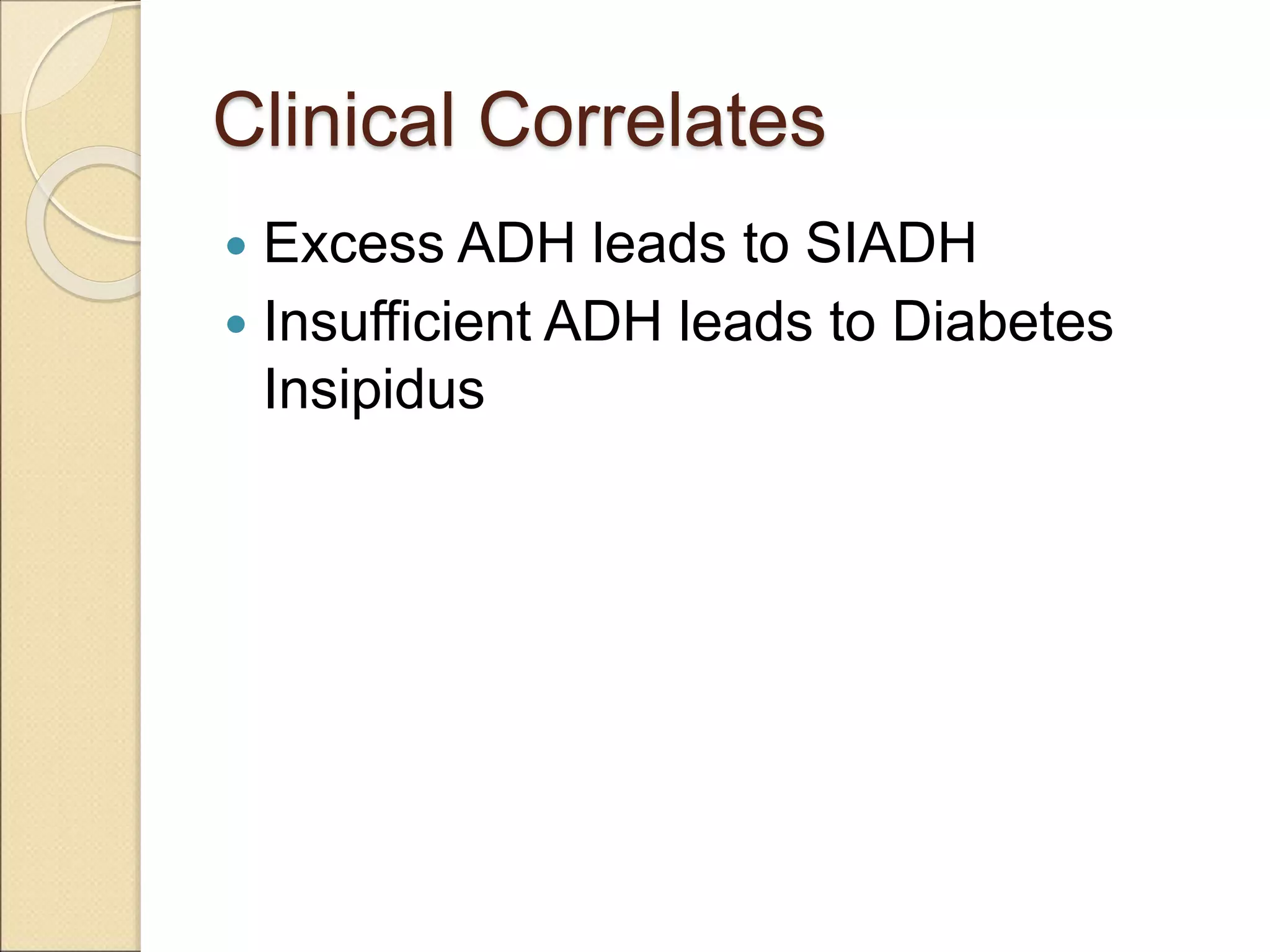 Clinical Correlates
 Excess ADH leads to SIADH
 Insufficient ADH leads to Diabetes
Insipidus
 