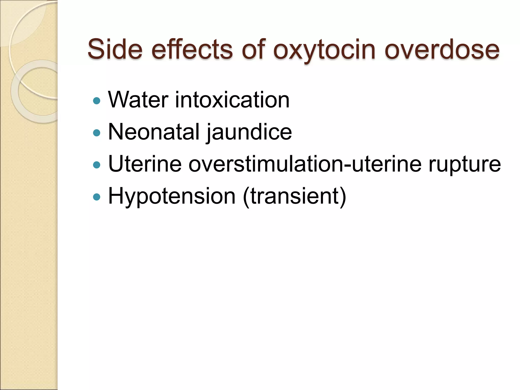 Side effects of oxytocin overdose
 Water intoxication
 Neonatal jaundice
 Uterine overstimulation-uterine rupture
 Hypotension (transient)
 