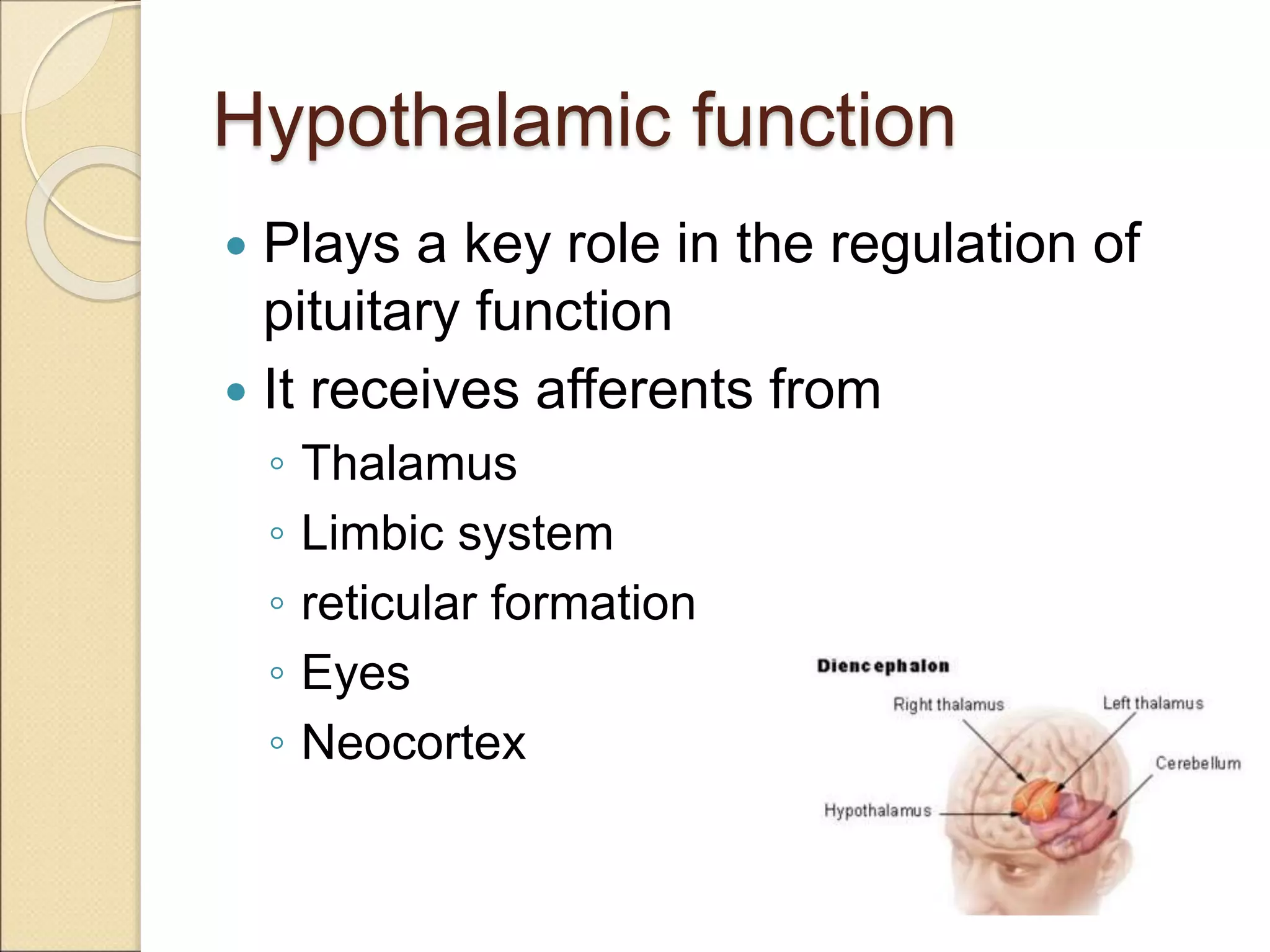 Hypothalamic function
 Plays a key role in the regulation of
pituitary function
 It receives afferents from
◦ Thalamus
◦ Limbic system
◦ reticular formation
◦ Eyes
◦ Neocortex
 