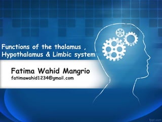 Functions of the thalamus ,
Hypothalamus & Limbic system
Fatima Wahid Mangrio
fatimawahid1234@gmail.com
 